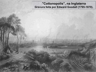 "Cottonopolis”, na Inglaterra
Gravura feita por Edward Goodall (1795-1870).




                                            37
 
