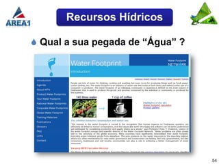 Recursos Hídricos

 Qual a sua pegada de “Água” ?




                                  54
 