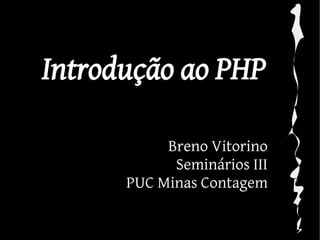 Introdução ao PHP

           Breno Vitorino
            Seminários III
      PUC Minas Contagem
 