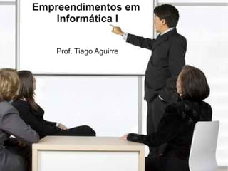 Empreendimentos em
    Informática I


    Prof. Tiago Aguirre
 