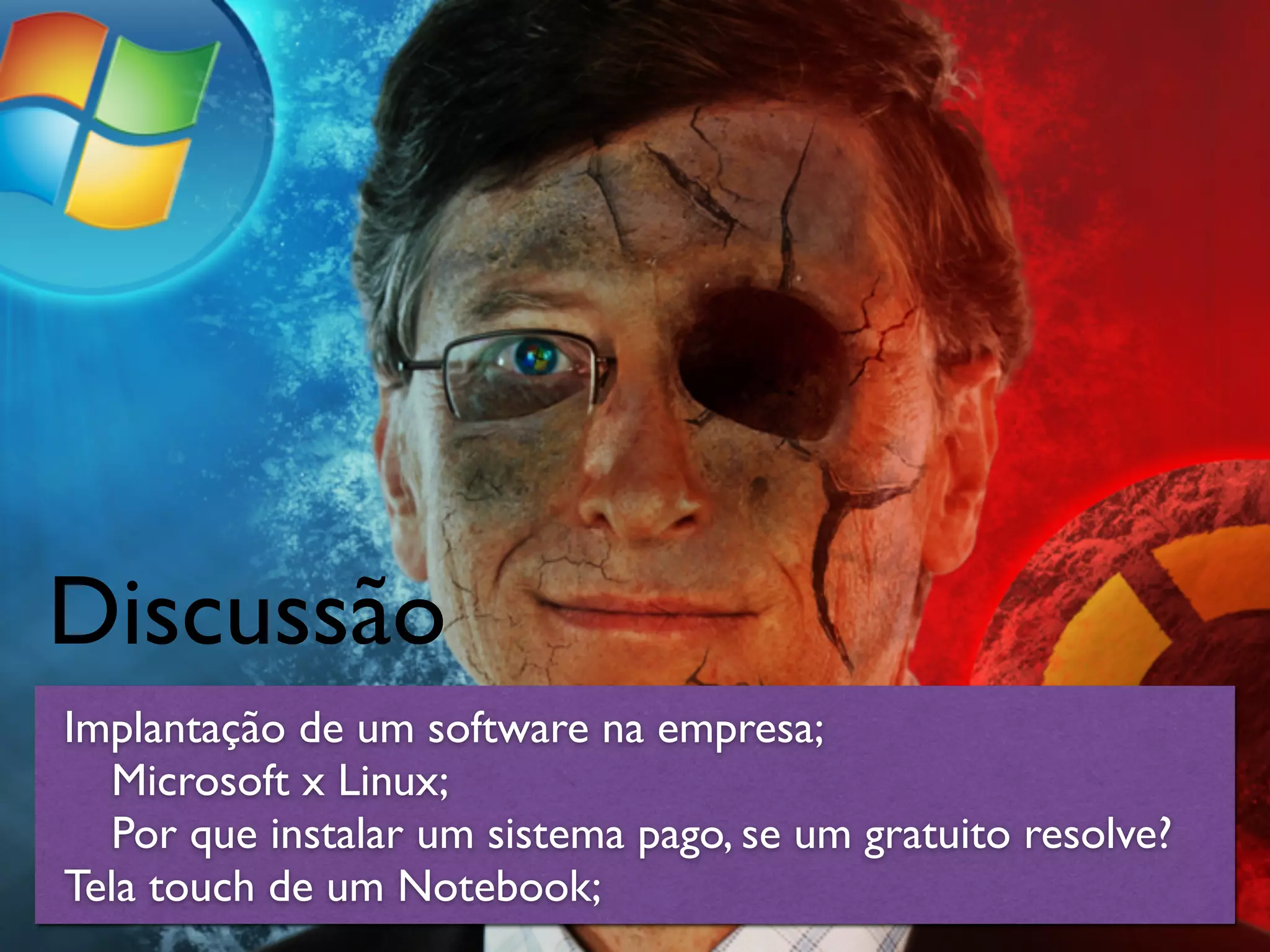 Discussão
Implantação de um software na empresa;
Microsoft x Linux;
Por que instalar um sistema pago, se um gratuito resolve?
Tela touch de um Notebook;
 
