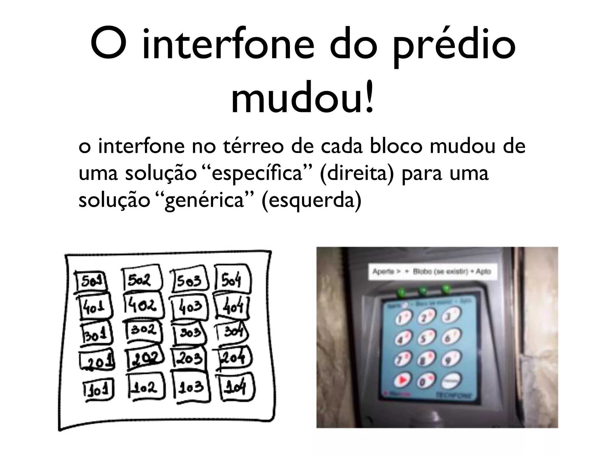 O interfone do prédio
mudou!
o interfone no térreo de cada bloco mudou de
uma solução “especíﬁca” (direita) para uma
solução “genérica” (esquerda)
 