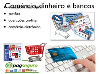 Comércio, dinheiro e bancos• transações ﬁnanceiras
• cartões
• operações on-line
• comércio-eletrônico
 
