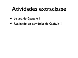 Atividades extraclasse
• Leitura do Capítulo 1
• Realização das atividades do Capítulo 1
 