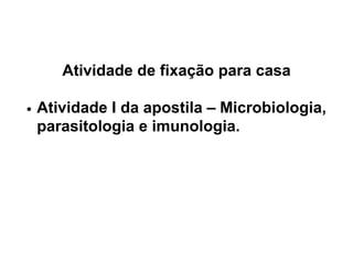 Atividade de fixação para casa
Atividade I da apostila – Microbiologia,
parasitologia e imunologia.
 