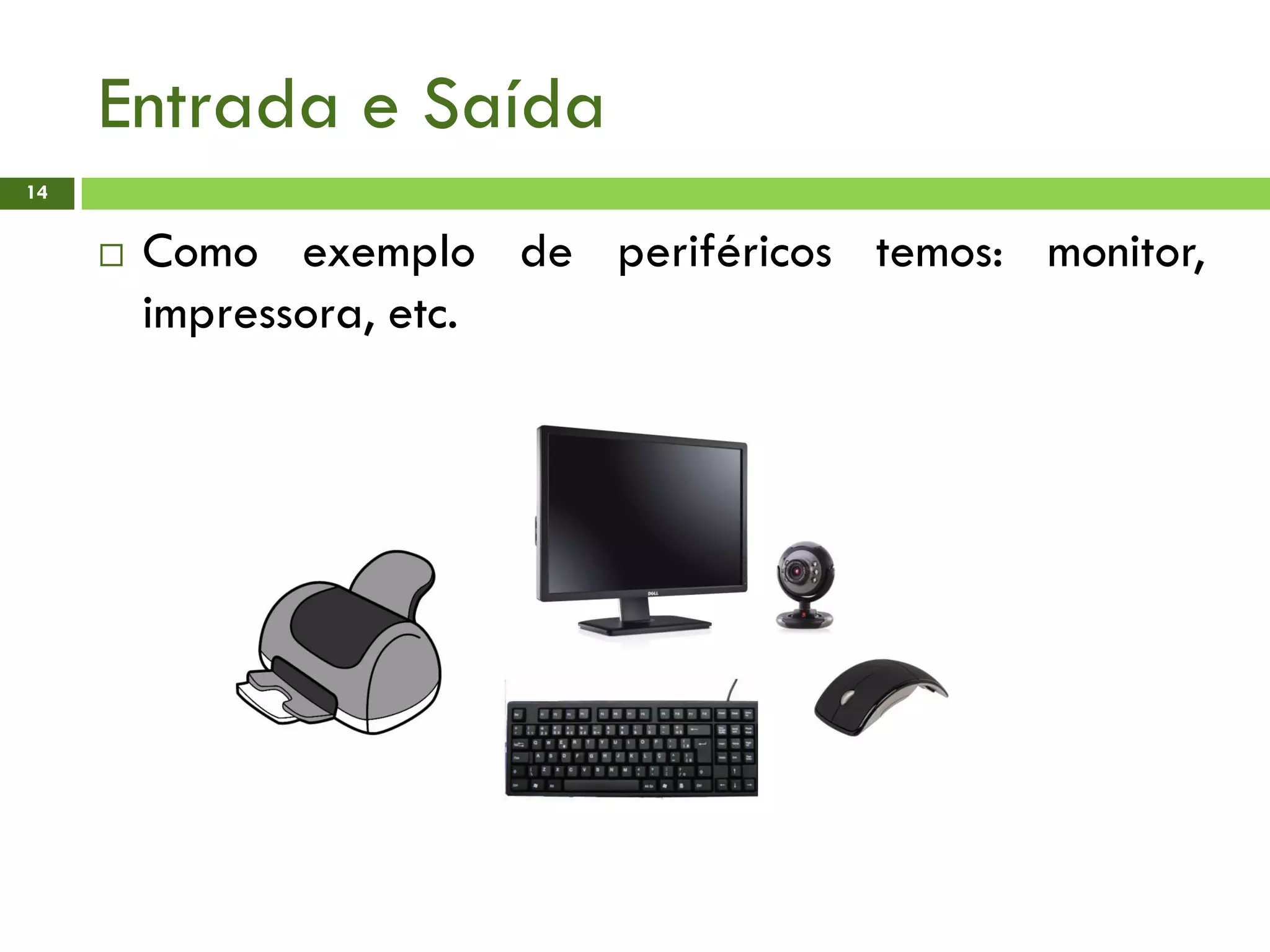 Entrada e Saída
14
 Como exemplo de periféricos temos: monitor,
impressora, etc.
 