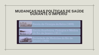 MUDANÇAS NAS POLÍTICAS DE SAÚDE
DURANTE O IMPÉRIO
 