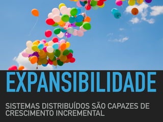 EXPANSIBILIDADE
SISTEMAS DISTRIBUÍDOS SÃO CAPAZES DE
CRESCIMENTO INCREMENTAL
 