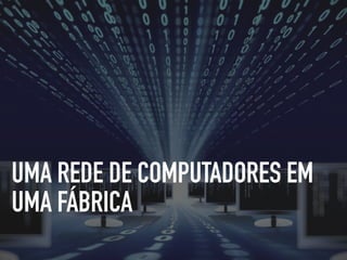 UMA REDE DE COMPUTADORES EM
UMA FÁBRICA
 