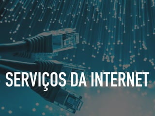 SERVIÇOS DA INTERNET
 