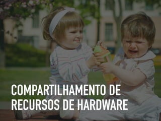 COMPARTILHAMENTO DE
RECURSOS DE HARDWARE
 