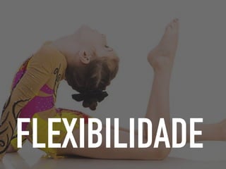 FLEXIBILIDADE
 