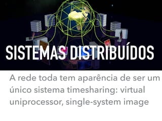 A rede toda tem aparência de ser um
único sistema timesharing: virtual
uniprocessor, single-system image
SISTEMAS DISTRIBUÍDOS
 