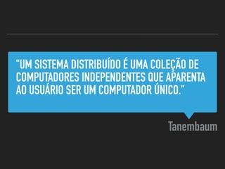 "UM SISTEMA DISTRIBUÍDO É UMA COLEÇÃO DE
COMPUTADORES INDEPENDENTES QUE APARENTA
AO USUÁRIO SER UM COMPUTADOR ÚNICO."
Tanembaum
 