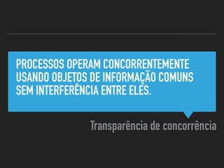 PROCESSOS OPERAM CONCORRENTEMENTE
USANDO OBJETOS DE INFORMAÇÃO COMUNS
SEM INTERFERÊNCIA ENTRE ELES.
Transparência de concorrência
 