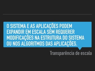 O SISTEMA E AS APLICAÇÕES PODEM
EXPANDIR EM ESCALA SEM REQUERER
MODIFICAÇÕES NA ESTRUTURA DO SISTEMA
OU NOS ALGORITMOS DAS APLICAÇÕES.
Transparência de escala
 