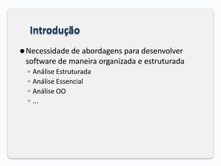 Introdução
⚫Necessidade de abordagens para desenvolver
software de maneira organizada e estruturada
◦ Análise Estruturada
◦ Análise Essencial
◦ Análise OO
◦ ...
 