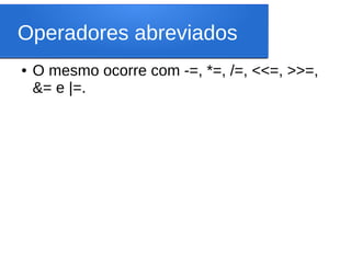 Operadores abreviados
● O mesmo ocorre com -=, *=, /=, <<=, >>=,
&= e |=.
 