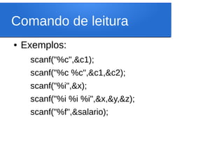 Comando de leitura
● Exemplos:
scanf("%c",&c1);
scanf("%c %c",&c1,&c2);
scanf("%i",&x);
scanf("%i %i %i",&x,&y,&z);
scanf("%f",&salario);
 