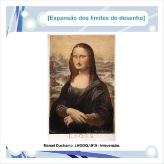 [Expansão dos limites do desenho]




Marcel Duchamp. LHOOQ,1919 - Intevenção.
 
