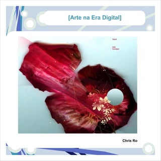 [Arte na Era Digital]




                        Chris Ro
 