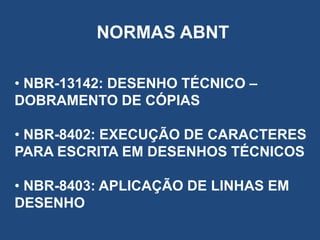 NORMAS ABNT
• NBR-13142: DESENHO TÉCNICO –
DOBRAMENTO DE CÓPIAS
• NBR-8402: EXECUÇÃO DE CARACTERES
PARA ESCRITA EM DESENHOS TÉCNICOS
• NBR-8403: APLICAÇÃO DE LINHAS EM
DESENHO

 