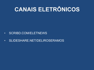 CANAIS ELETRÔNICOS

•

SCRIBD.COM/ELETNEWS

•

SLIDESHARE.NET/DELIROSERAMOS

 