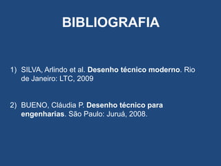 BIBLIOGRAFIA

1) SILVA, Arlindo et al. Desenho técnico moderno. Rio
de Janeiro: LTC, 2009

2) BUENO, Cláudia P. Desenho técnico para
engenharias. São Paulo: Juruá, 2008.

 