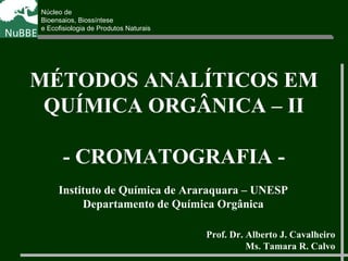 Núcleo de
Bioensaios, Biossíntese
e Ecofisiologia de Produtos Naturais
MÉTODOS ANALÍTICOS EM
QUÍMICA ORGÂNICA – II
- CROMATOGRAFIA -
Prof. Dr. Alberto J. Cavalheiro
Ms. Tamara R. Calvo
Instituto de Química de Araraquara – UNESP
Departamento de Química Orgânica
 