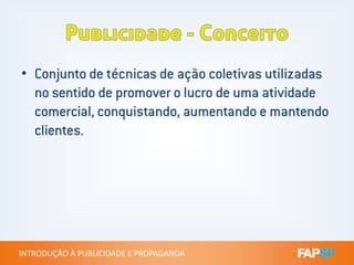 • Conjunto de técnicas de ação coletivas utilizadas
no sentido de promover o lucro de uma atividade
comercial, conquistando, aumentando e mantendo
clientes.
INTRODUÇÃO À PUBLICIDADE E PROPAGANDAINTRODUÇÃO À PUBLICIDADE E PROPAGANDA
clientes.
 