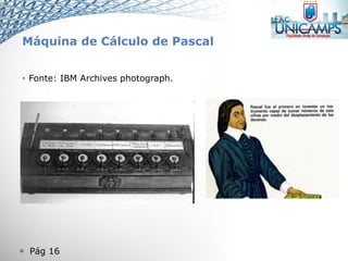  Pág 16
Máquina de Cálculo de Pascal
• Fonte: IBM Archives photograph.
 