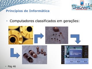 Pág 46
• Computadores classificados em gerações:
Princípios de Informática
 