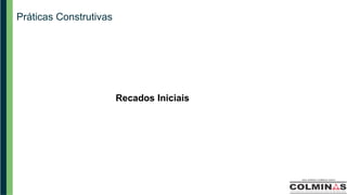 Práticas Construtivas
Recados Iniciais
 