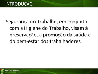 Objetivos da Disciplina
Segurança no Trabalho, em conjunto
com a Higiene do Trabalho, visam à
preservação, a promoção da saúde e
do bem-estar dos trabalhadores.
INTRODUÇÃO
 