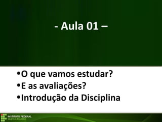 - Aula 01 –
•O que vamos estudar?
•E as avaliações?
•Introdução da Disciplina
 