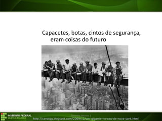 29/07/16 Desenho técnico 1
Capacetes, botas, cintos de segurança,
eram coisas do futuro
http://canalgg.blogspot.com/2009/12/um-gigante-no-ceu-de-nova-york.html
 