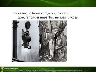 29/07/16 Desenho técnico 1
Era assim, de forma corajosa que esses
ope//rários desempenhavam suas funções.
http://canalgg.blogspot.com/2009/12/um-gigante-no-ceu-de-nova-york.html
 