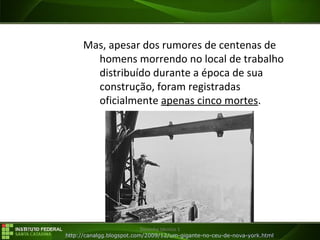 29/07/16 Desenho técnico 1
Mas, apesar dos rumores de centenas de
homens morrendo no local de trabalho
distribuído durante a época de sua
construção, foram registradas
oficialmente apenas cinco mortes.
http://canalgg.blogspot.com/2009/12/um-gigante-no-ceu-de-nova-york.html
 