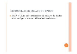 PROTOCOLOS DE ENLACE DE DADOS
ISDN e X.25 são protocolos de enlace de dados
mais antigos e menos utilizados atualmente.
27
 