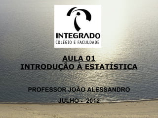 AULA 01
INTRODUÇÃO À ESTATÍSTICA


 PROFESSOR JOÃO ALESSANDRO
        JULHO - 2012
 
