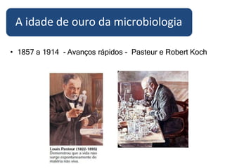 • 1857 a 1914 - Avanços rápidos - Pasteur e Robert Koch
A idade de ouro da microbiologia
 