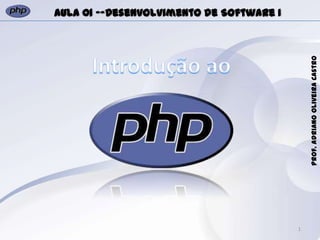 1
Prof.AdrianoOliveiraCastro
Aula 01 -–Desenvolvimento de Software I
 
