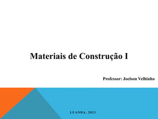 Materiais de Construção I
LUANDA, 2021
Professor: Joelson Velhinho
 