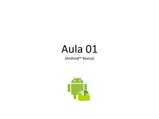 Aula 01
(Android™ Básico)
 