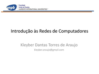 Introdução às Redes de Computadores

    Kleyber Dantas Torres de Araujo
           kleyber.araujo@gmail.com
 