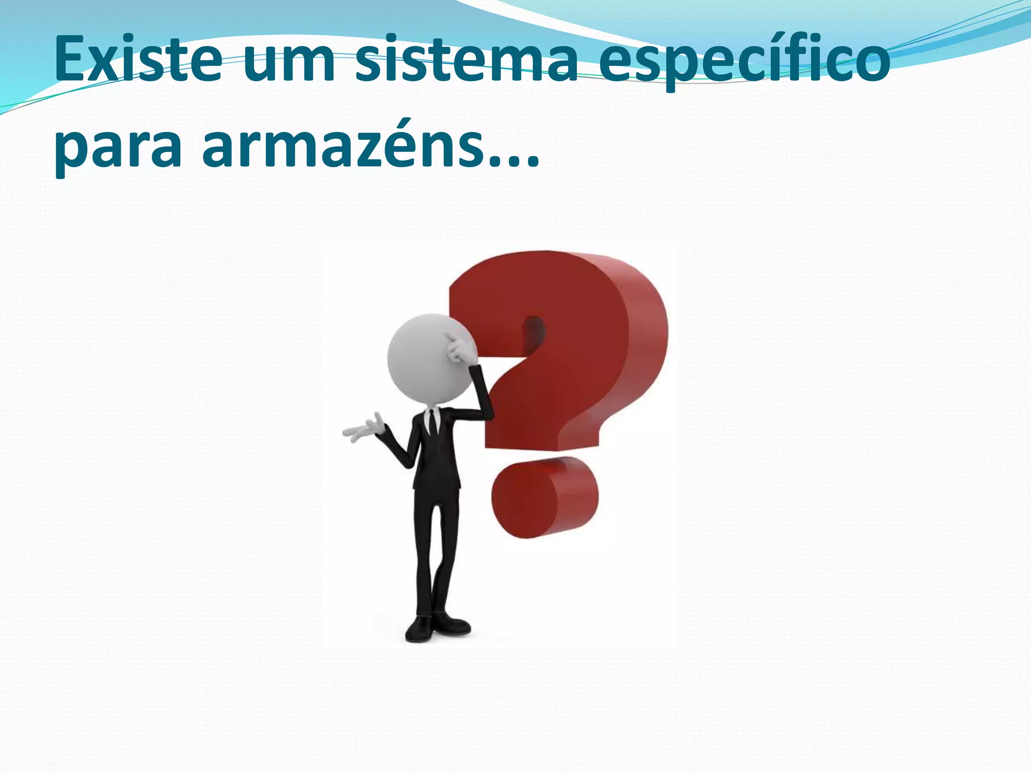 Existe um sistema específico 
para armazéns... 
 