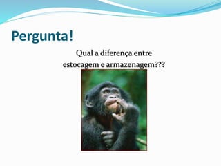 Pergunta! 
Qual a diferença entre 
estocagem e armazenagem??? 
 