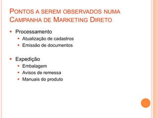 PONTOS A SEREM OBSERVADOS NUMA
CAMPANHA DE MARKETING DIRETO
 Processamento
 Atualização de cadastros
 Emissão de documentos
 Expedição
 Embalagem
 Avisos de remessa
 Manuais do produto
 