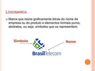  Marca que reúne graficamente letras do nome da
empresa ou do produto e elementos formais puros,
abstratos, ou seja, símbolos que os representem;
NomeSímbolo
LOGOMARCA
 