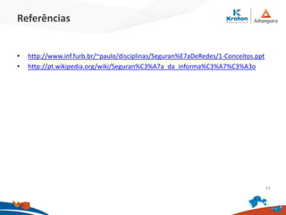 Referências
• http://www.inf.furb.br/~paulo/disciplinas/Seguran%E7aDeRedes/1-Conceitos.ppt
• http://pt.wikipedia.org/wiki/Seguran%C3%A7a_da_informa%C3%A7%C3%A3o
33
 